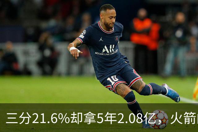 三分21.6%却拿5年2.08亿,火箭的这笔钱花得值不值?