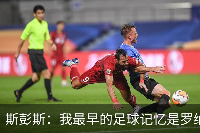 斯彭斯:我最早的足球记忆是罗纳尔多 每天我都在练的应该是传中