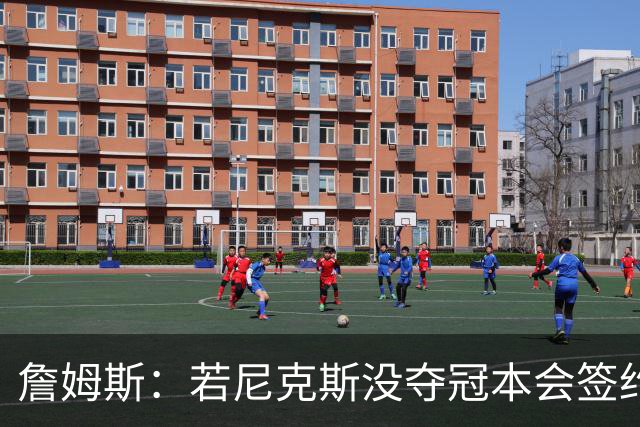 詹姆斯:若尼克斯没夺冠本会签约,如今只能从客队替补席看戒指夜