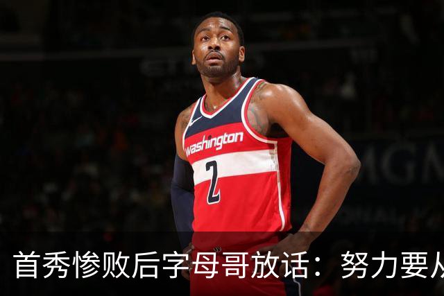 首秀惨败后字母哥放话：努力要从我做起，巴克利补刀