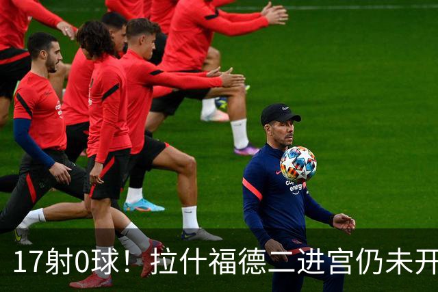 17射0球！拉什福德二进宫仍未开张，卡里克还在等他爆发